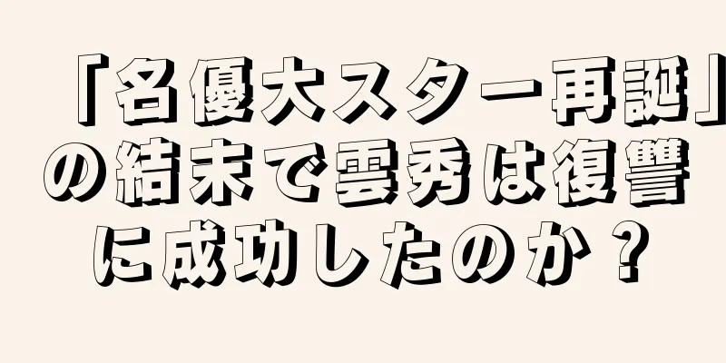 「名優大スター再誕」の結末で雲秀は復讐に成功したのか？