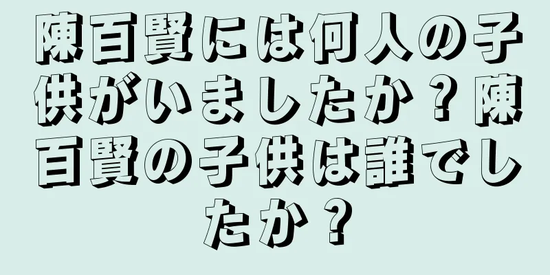 陳百賢には何人の子供がいましたか？陳百賢の子供は誰でしたか？