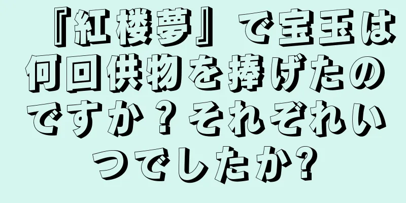 『紅楼夢』で宝玉は何回供物を捧げたのですか？それぞれいつでしたか?