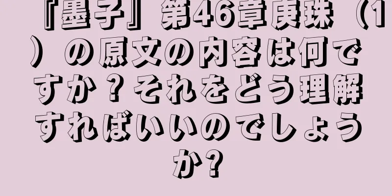 『墨子』第46章庚珠（1）の原文の内容は何ですか？それをどう理解すればいいのでしょうか?