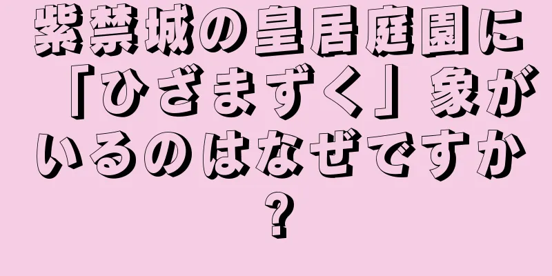 紫禁城の皇居庭園に「ひざまずく」象がいるのはなぜですか?