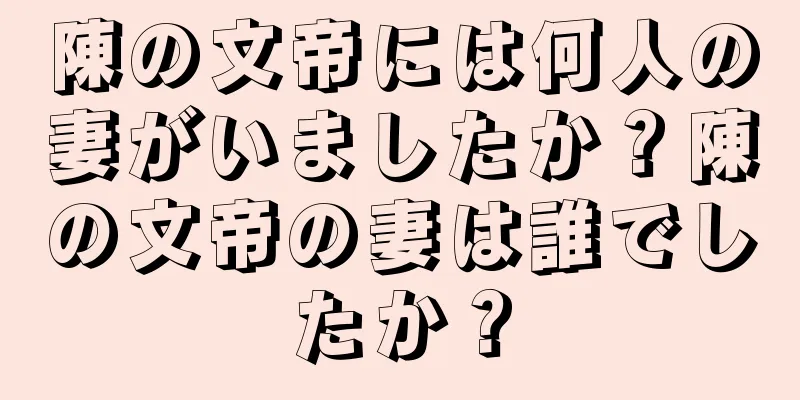 陳の文帝には何人の妻がいましたか？陳の文帝の妻は誰でしたか？