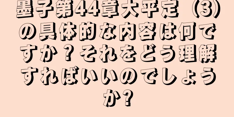 墨子第44章大平定（3）の具体的な内容は何ですか？それをどう理解すればいいのでしょうか?