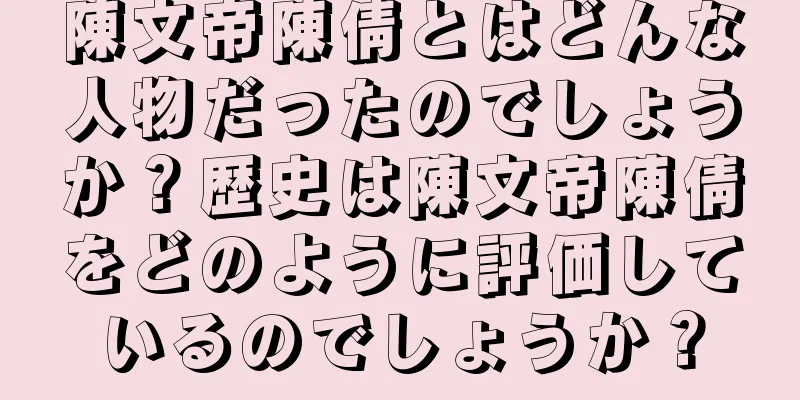 陳文帝陳倩とはどんな人物だったのでしょうか？歴史は陳文帝陳倩をどのように評価しているのでしょうか？