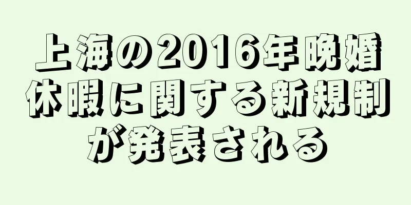 上海の2016年晩婚休暇に関する新規制が発表される