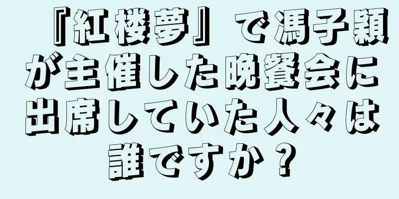 『紅楼夢』で馮子穎が主催した晩餐会に出席していた人々は誰ですか？