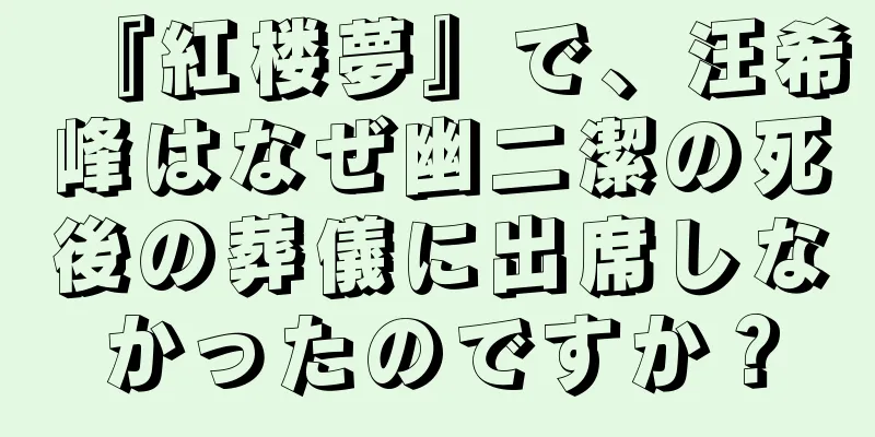『紅楼夢』で、汪希峰はなぜ幽二潔の死後の葬儀に出席しなかったのですか？