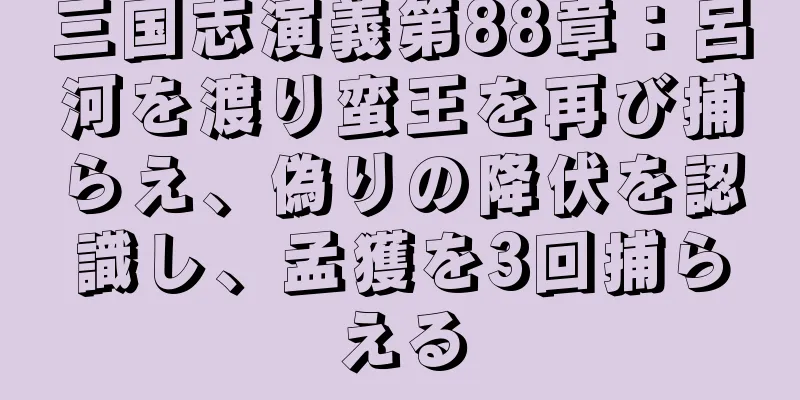 三国志演義第88章：呂河を渡り蛮王を再び捕らえ、偽りの降伏を認識し、孟獲を3回捕らえる
