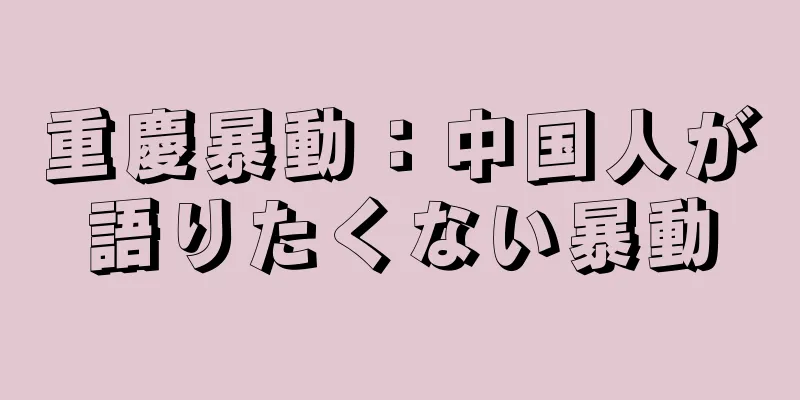 重慶暴動：中国人が語りたくない暴動