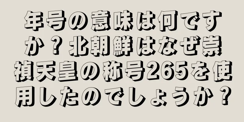 年号の意味は何ですか？北朝鮮はなぜ崇禎天皇の称号265を使用したのでしょうか？