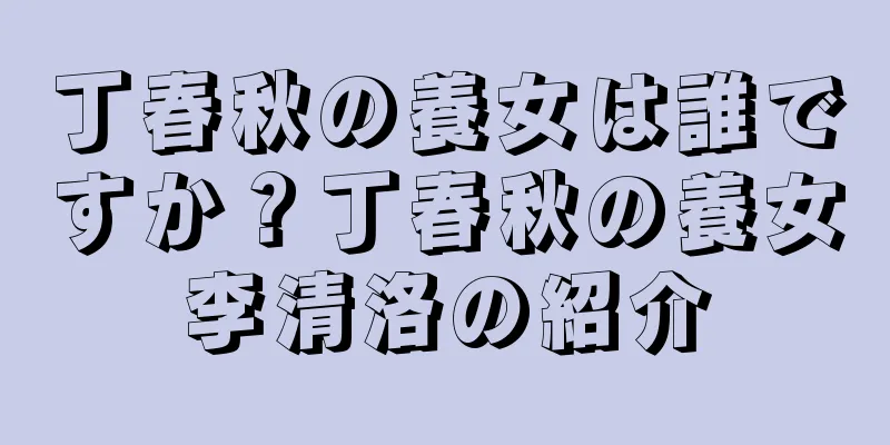 丁春秋の養女は誰ですか？丁春秋の養女李清洛の紹介