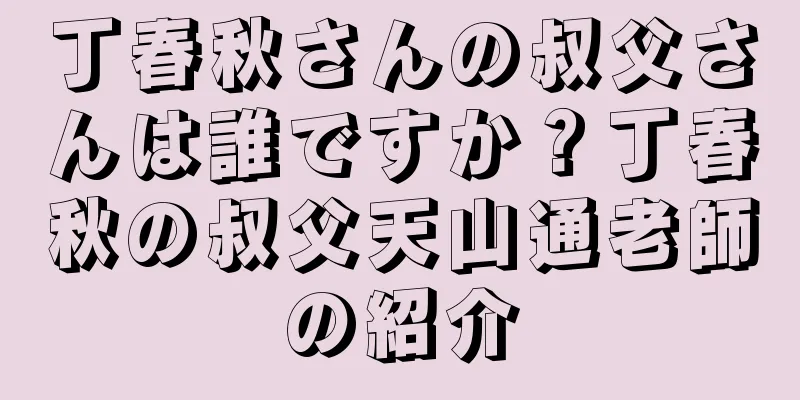丁春秋さんの叔父さんは誰ですか？丁春秋の叔父天山通老師の紹介