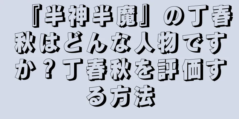 『半神半魔』の丁春秋はどんな人物ですか？丁春秋を評価する方法