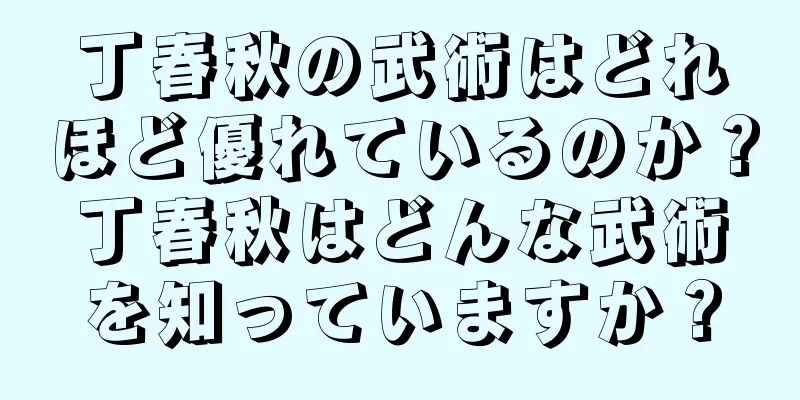 丁春秋の武術はどれほど優れているのか？丁春秋はどんな武術を知っていますか？