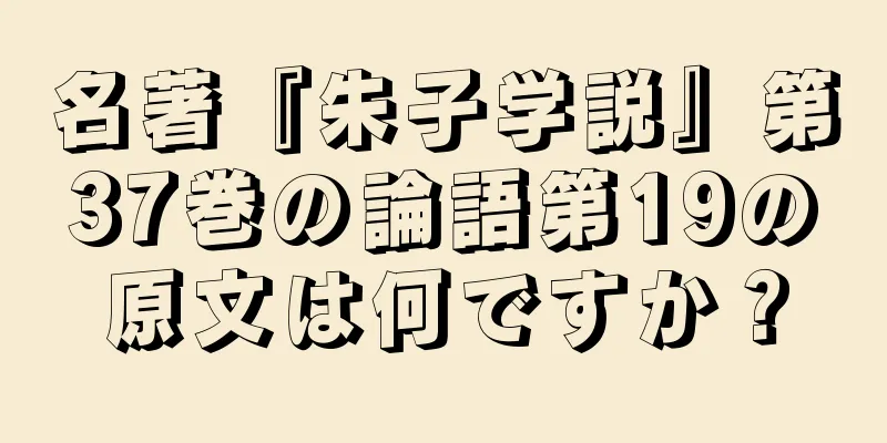 名著『朱子学説』第37巻の論語第19の原文は何ですか？