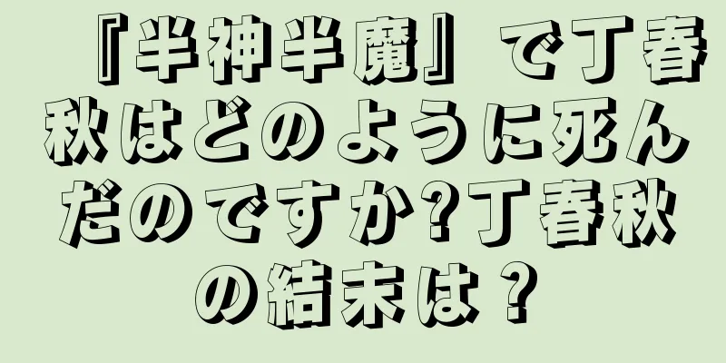 『半神半魔』で丁春秋はどのように死んだのですか?丁春秋の結末は？