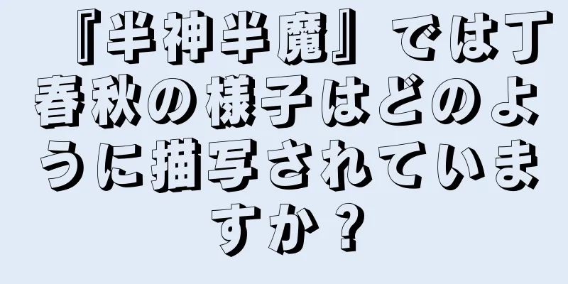『半神半魔』では丁春秋の様子はどのように描写されていますか？