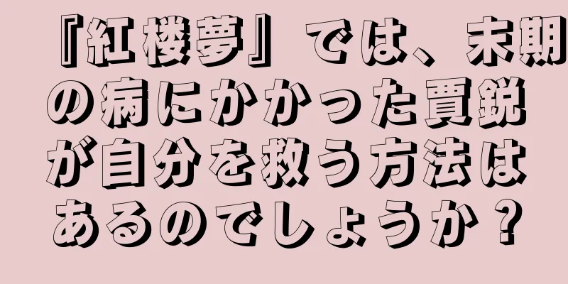 『紅楼夢』では、末期の病にかかった賈鋭が自分を救う方法はあるのでしょうか？