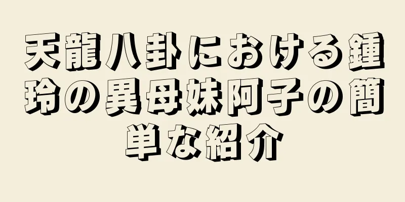 天龍八卦における鍾玲の異母妹阿子の簡単な紹介