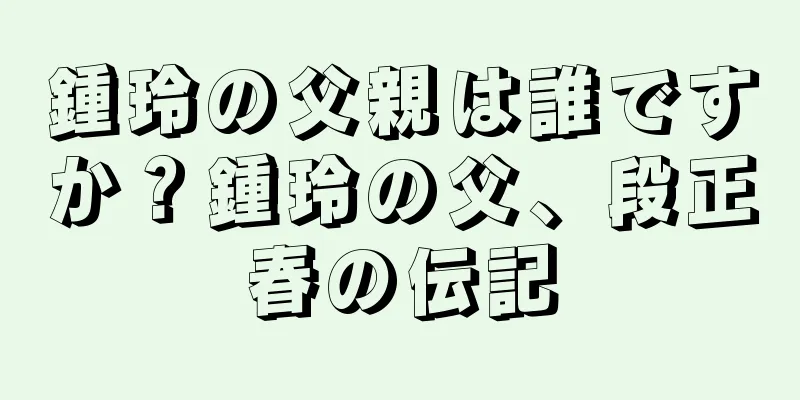 鍾玲の父親は誰ですか？鍾玲の父、段正春の伝記