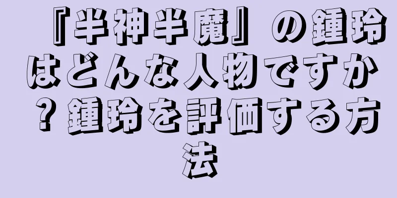 『半神半魔』の鍾玲はどんな人物ですか？鍾玲を評価する方法