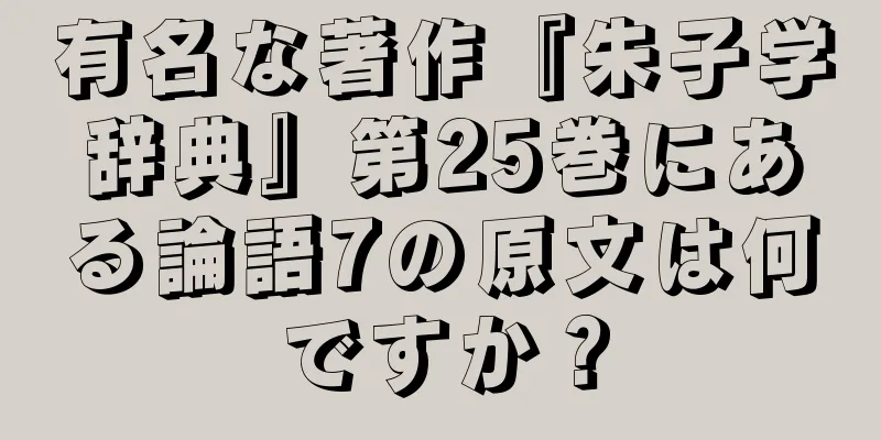 有名な著作『朱子学辞典』第25巻にある論語7の原文は何ですか？