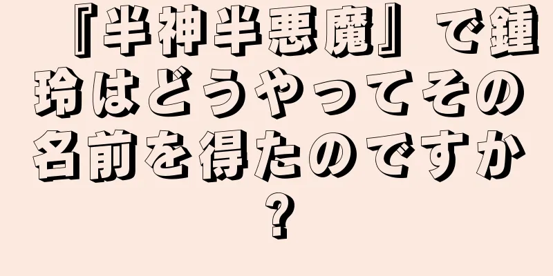 『半神半悪魔』で鍾玲はどうやってその名前を得たのですか?