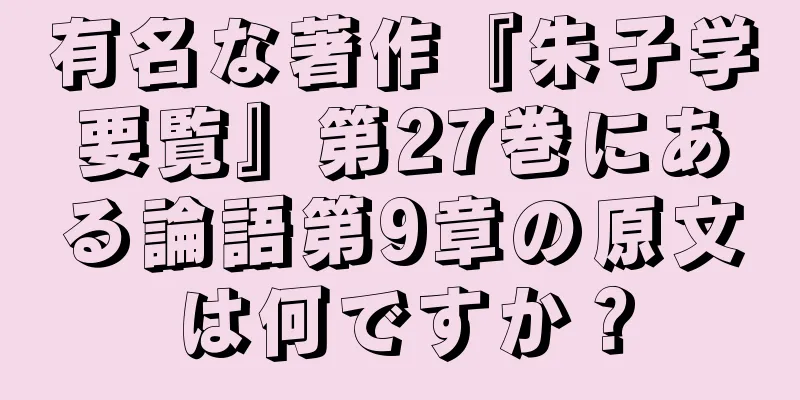 有名な著作『朱子学要覧』第27巻にある論語第9章の原文は何ですか？