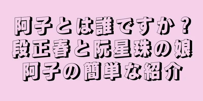 阿子とは誰ですか？段正春と阮星珠の娘阿子の簡単な紹介