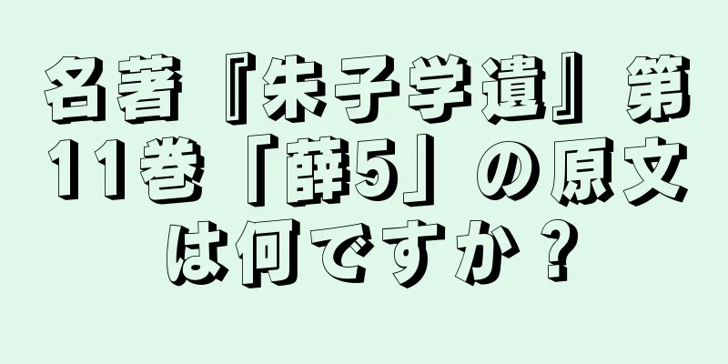 名著『朱子学遺』第11巻「薛5」の原文は何ですか？