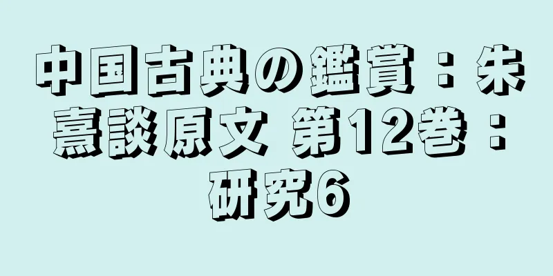 中国古典の鑑賞：朱熹談原文 第12巻：研究6