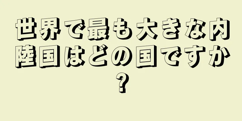 世界で最も大きな内陸国はどの国ですか?