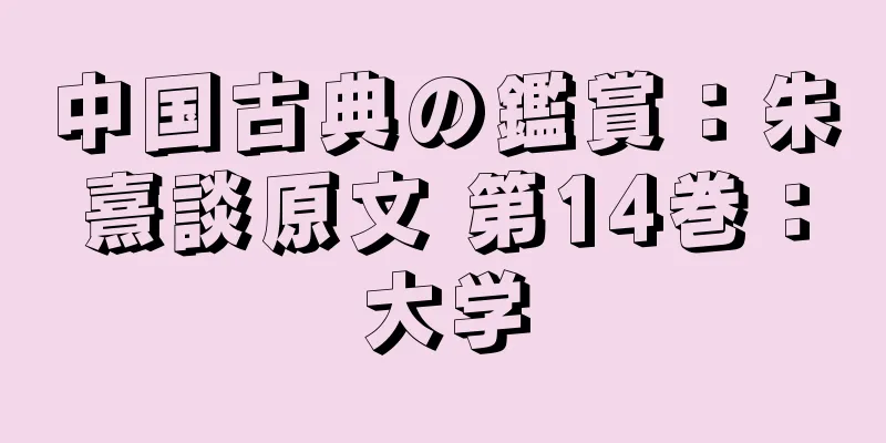 中国古典の鑑賞：朱熹談原文 第14巻：大学