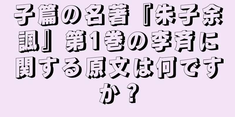 子篇の名著『朱子余諷』第1巻の李斉に関する原文は何ですか？