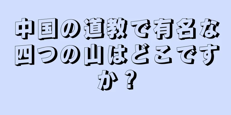 中国の道教で有名な四つの山はどこですか？
