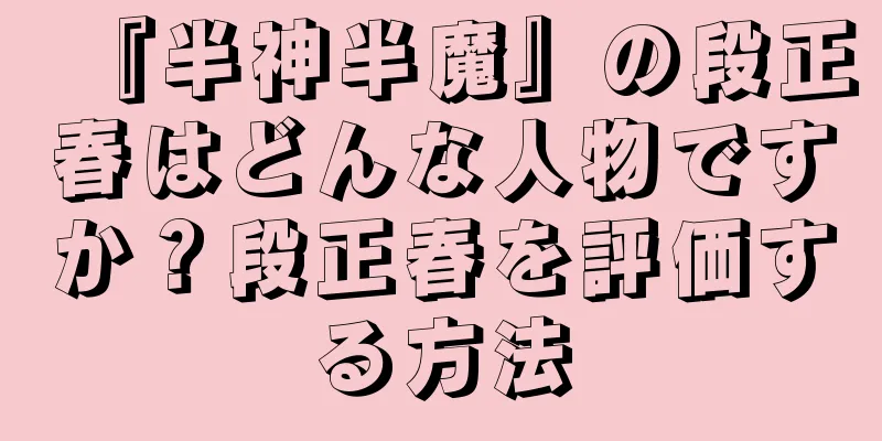 『半神半魔』の段正春はどんな人物ですか？段正春を評価する方法