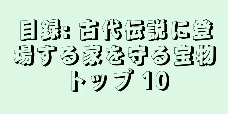 目録: 古代伝説に登場する家を守る宝物トップ 10