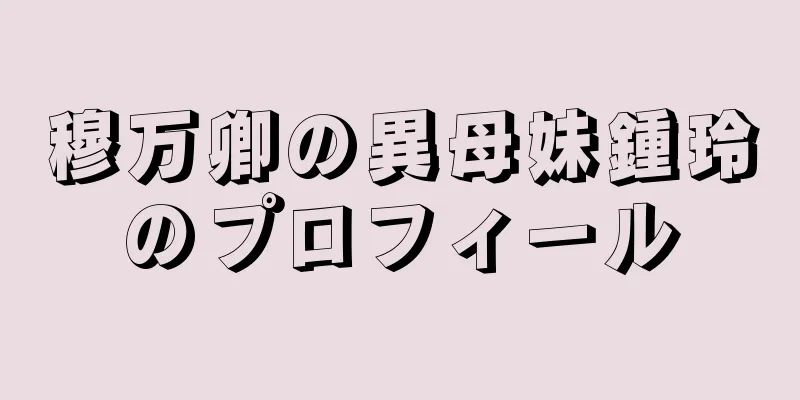 穆万卿の異母妹鍾玲のプロフィール