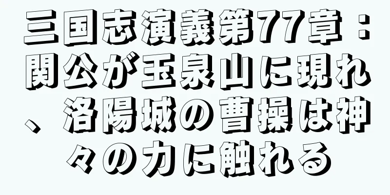 三国志演義第77章：関公が玉泉山に現れ、洛陽城の曹操は神々の力に触れる