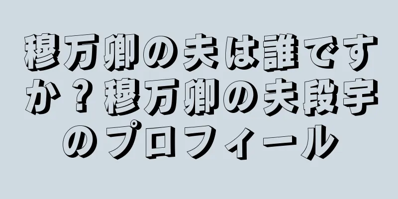 穆万卿の夫は誰ですか？穆万卿の夫段宇のプロフィール
