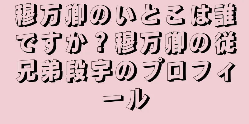 穆万卿のいとこは誰ですか？穆万卿の従兄弟段宇のプロフィール