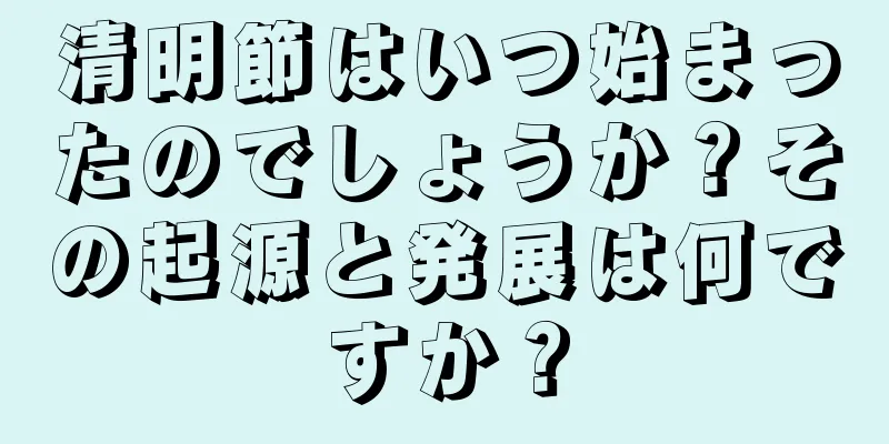 清明節はいつ始まったのでしょうか？その起源と発展は何ですか？