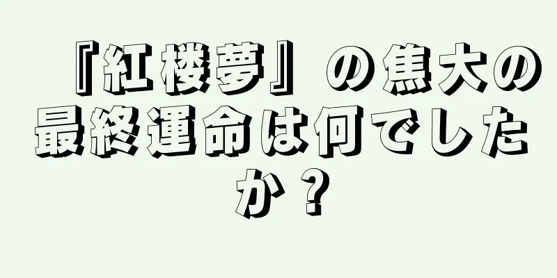 『紅楼夢』の焦大の最終運命は何でしたか？