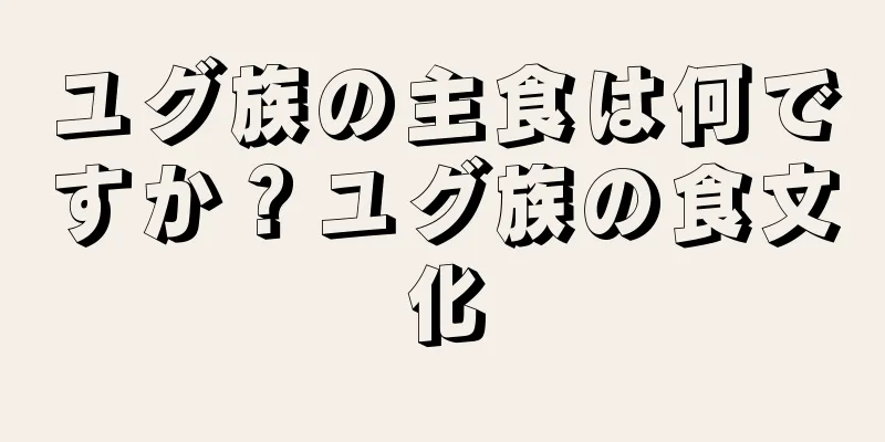 ユグ族の主食は何ですか？ユグ族の食文化