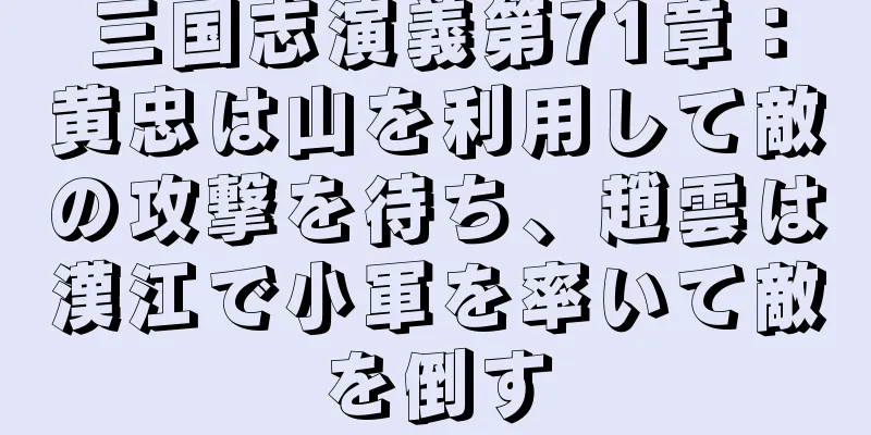 三国志演義第71章：黄忠は山を利用して敵の攻撃を待ち、趙雲は漢江で小軍を率いて敵を倒す