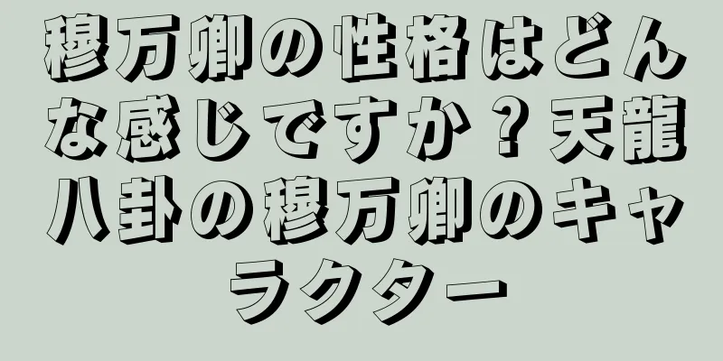 穆万卿の性格はどんな感じですか？天龍八卦の穆万卿のキャラクター