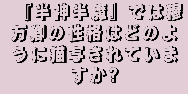 『半神半魔』では穆万卿の性格はどのように描写されていますか?