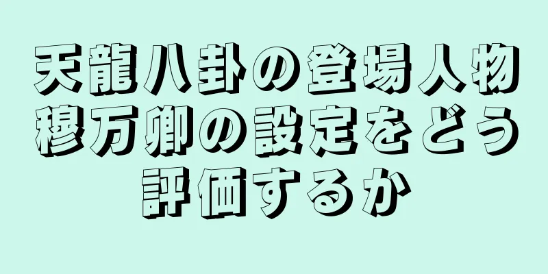 天龍八卦の登場人物穆万卿の設定をどう評価するか