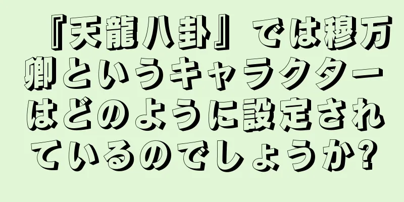 『天龍八卦』では穆万卿というキャラクターはどのように設定されているのでしょうか?