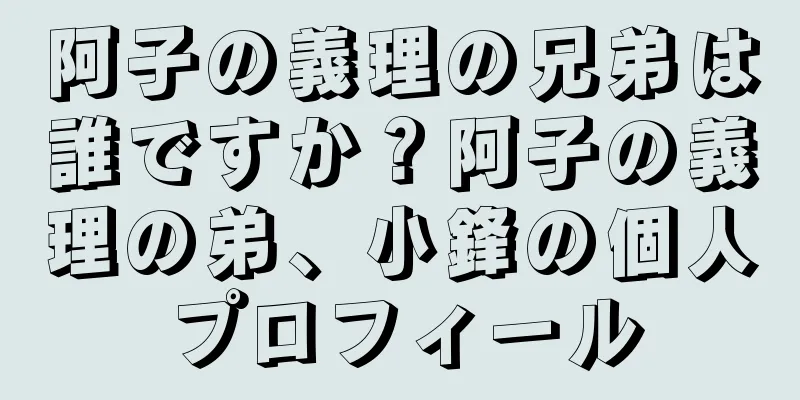 阿子の義理の兄弟は誰ですか？阿子の義理の弟、小鋒の個人プロフィール